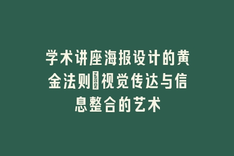 学术讲座海报设计的黄金法则_视觉传达与信息整合的艺术