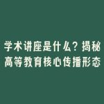 学术讲座是什么？揭秘高等教育核心传播形态