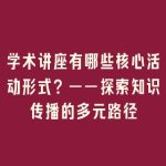 学术讲座有哪些核心活动形式？——探索知识传播的多元路径