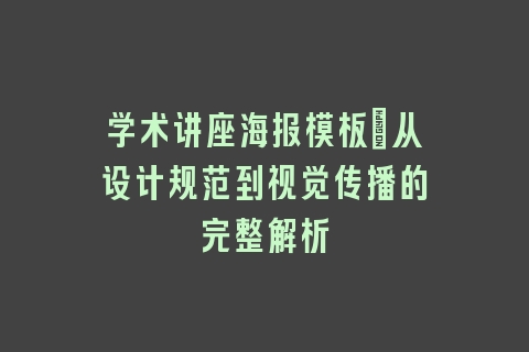 学术讲座海报模板_从设计规范到视觉传播的完整解析