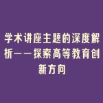 学术讲座主题的深度解析——探索高等教育创新方向