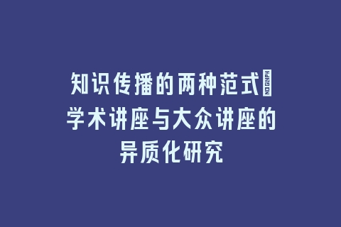 知识传播的两种范式_学术讲座与大众讲座的异质化研究
