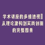 学术讲座的多维透视_从理论建构到实践创新的完整图景