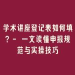 学术讲座登记表如何填？- 一文读懂申报规范与实操技巧