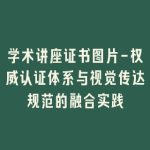 学术讲座证书图片-权威认证体系与视觉传达规范的融合实践