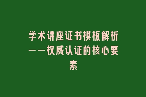 学术讲座证书模板解析——权威认证的核心要素