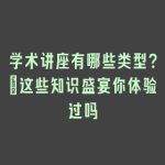 学术讲座有哪些类型？_这些知识盛宴你体验过吗