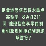 定量遥感信息技术重点实验室 – 地理信息科学的创新引擎如何驱动智慧地球建设？