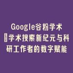 Google谷粉学术：学术搜索新纪元与科研工作者的数字赋能