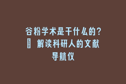 谷粉学术是干什么的？| 解读科研人的文献导航仪