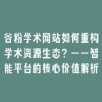谷粉学术网站如何重构学术资源生态？——智能平台的核心价值解析