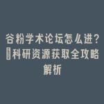 谷粉学术论坛怎么进？_科研资源获取全攻略解析