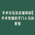 学术论坛杂志编辑部_学术传播的守门人与创新者