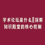 学术论坛是什么_探索知识殿堂的核心机制
