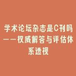 学术论坛杂志是C刊吗——权威解答与评估体系透视