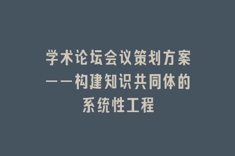 学术论坛会议策划方案——构建知识共同体的系统性工程