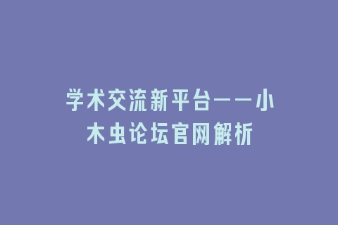 学术交流新平台——小木虫论坛官网解析