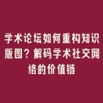 学术论坛如何重构知识版图？解码学术社交网络的价值链