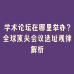 学术论坛在哪里举办？全球顶尖会议选址规律解析