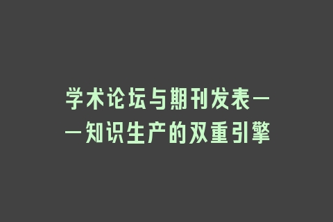 学术论坛与期刊发表——知识生产的双重引擎