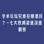 学术论坛究竟在哪里找？-七大权威渠道深度解析