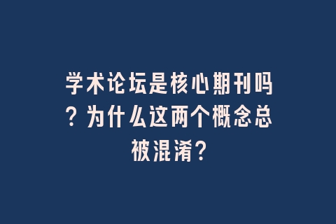 学术论坛是核心期刊吗？为什么这两个概念总被混淆？