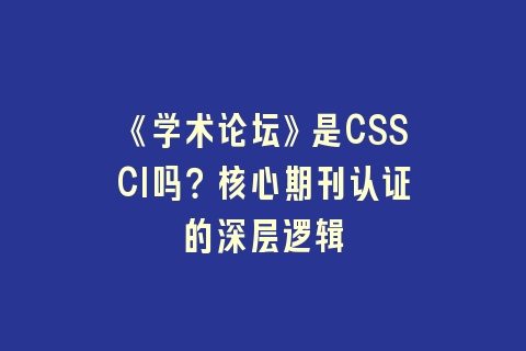《学术论坛》是CSSCI吗？核心期刊认证的深层逻辑