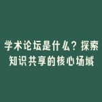 学术论坛是什么？探索知识共享的核心场域