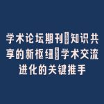 学术论坛期刊：知识共享的新枢纽_学术交流进化的关键推手