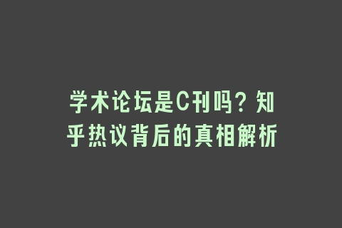 学术论坛是C刊吗？知乎热议背后的真相解析