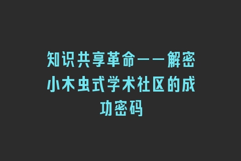 知识共享革命——解密小木虫式学术社区的成功密码