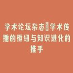 学术论坛杂志_学术传播的枢纽与知识进化的推手