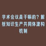 学术会议是干嘛的？解析知识生产共同体建构机制