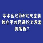 学术会议：研究交流的核心平台还是论文发表的跳板？