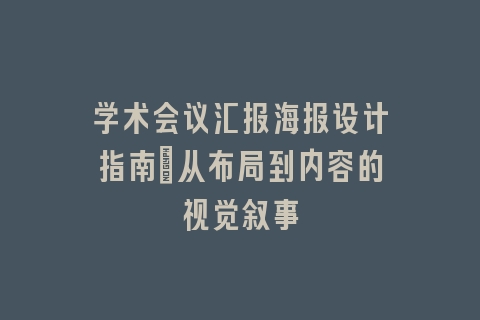 学术会议汇报海报设计指南_从布局到内容的视觉叙事