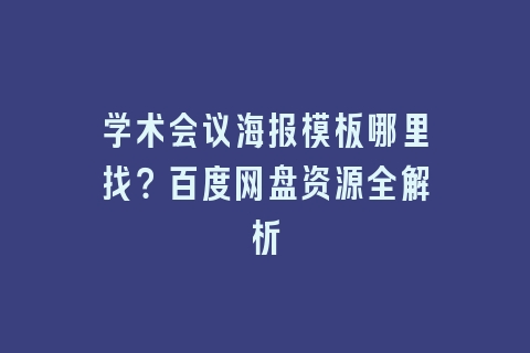 学术会议海报模板哪里找？百度网盘资源全解析