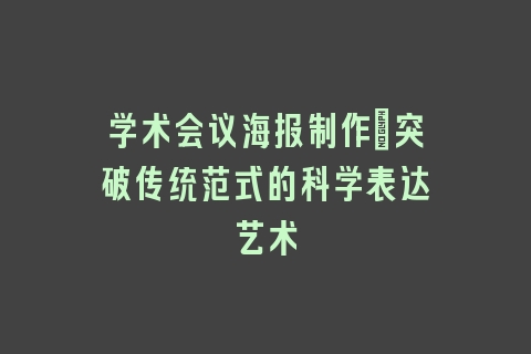 学术会议海报制作_突破传统范式的科学表达艺术
