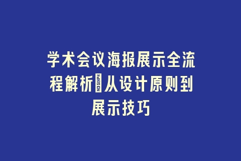 学术会议海报展示全流程解析_从设计原则到展示技巧