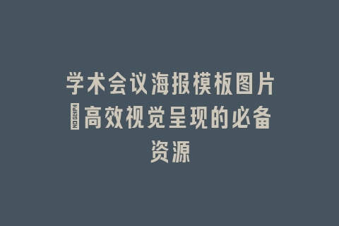 学术会议海报模板图片_高效视觉呈现的必备资源