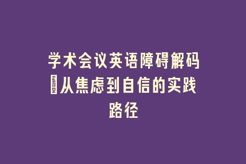 学术会议英语障碍解码：从焦虑到自信的实践路径
