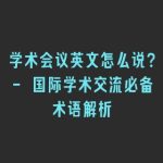学术会议英文怎么说？- 国际学术交流必备术语解析