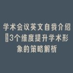 学术会议英文自我介绍：3个维度提升学术形象的策略解析