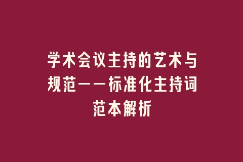 学术会议主持的艺术与规范——标准化主持词范本解析