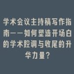 学术会议主持稿写作指南——如何塑造开场白的学术腔调与收尾的升华力量？