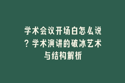 学术会议开场白怎么说？学术演讲的破冰艺术与结构解析