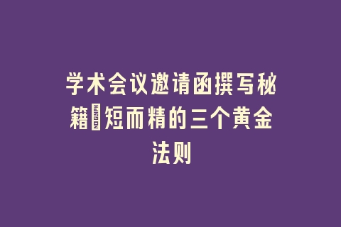 学术会议邀请函撰写秘籍：短而精的三个黄金法则