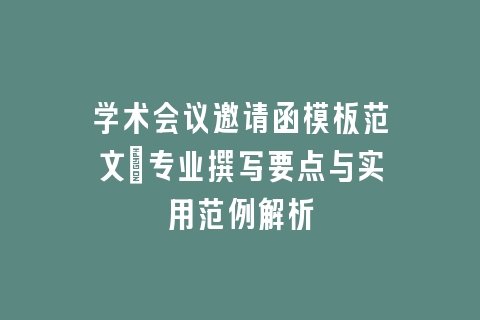 学术会议邀请函模板范文：专业撰写要点与实用范例解析