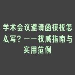 学术会议邀请函模板怎么写？——权威指南与实用范例
