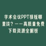 学术会议PPT模板哪里找？——高质量免费下载资源全解析