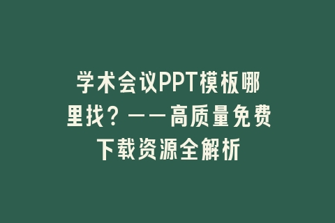 学术会议PPT模板哪里找?——高质量免费下载资源全解析